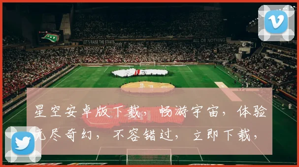 星空安卓版下载，畅游宇宙，体验无尽奇幻，不容错过，立即下载，开启冒险之旅