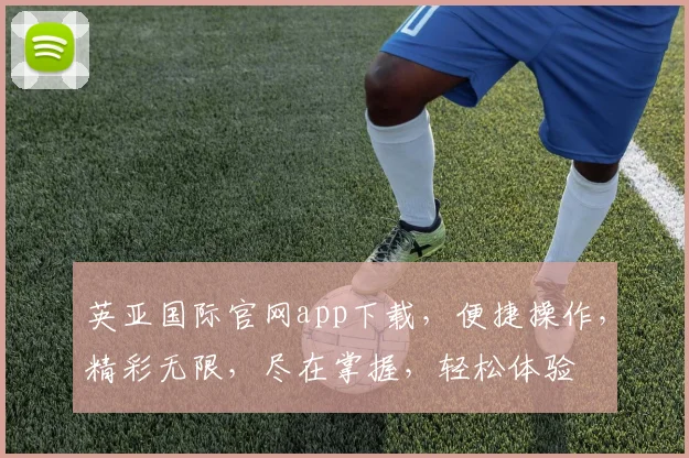 英亚国际官网app下载，便捷操作，精彩无限，尽在掌握，轻松体验