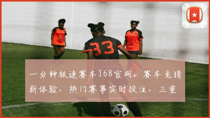 一分钟极速赛车168官网，赛车竞猜新体验，热门赛事实时投注，三重福利等你来