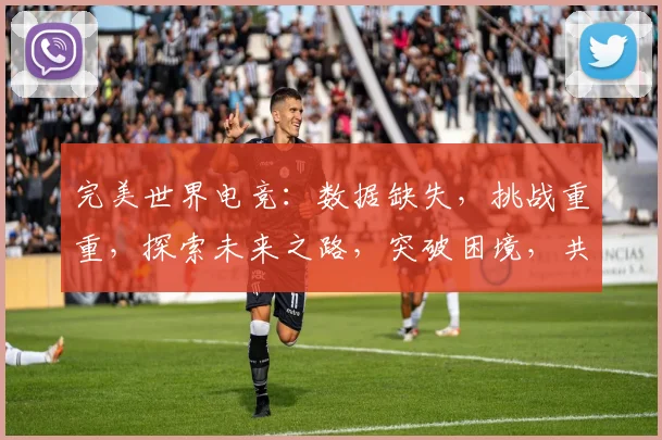 完美世界电竞：数据缺失，挑战重重，探索未来之路，突破困境，共创辉煌