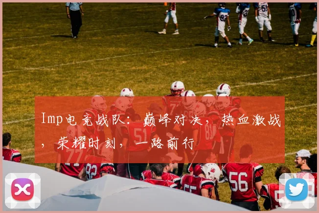 Imp电竞战队：巅峰对决，热血激战，荣耀时刻，一路前行