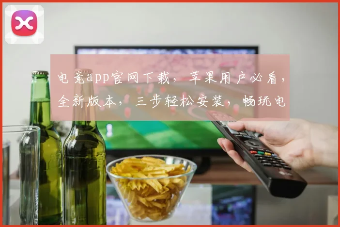 电竞app官网下载，苹果用户必看，全新版本，三步轻松安装，畅玩电竞盛宴