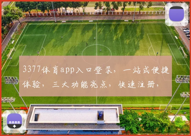 3377体育app入口登录，一站式便捷体验，三大功能亮点，快速注册，尽享精彩赛事