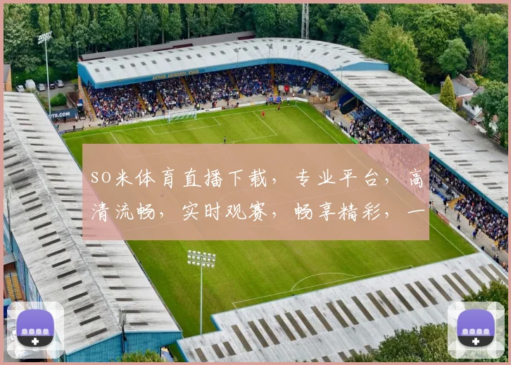 so米体育直播下载，专业平台，高清流畅，实时观赛，畅享精彩，一应俱全，必看首选，速来下载体验
